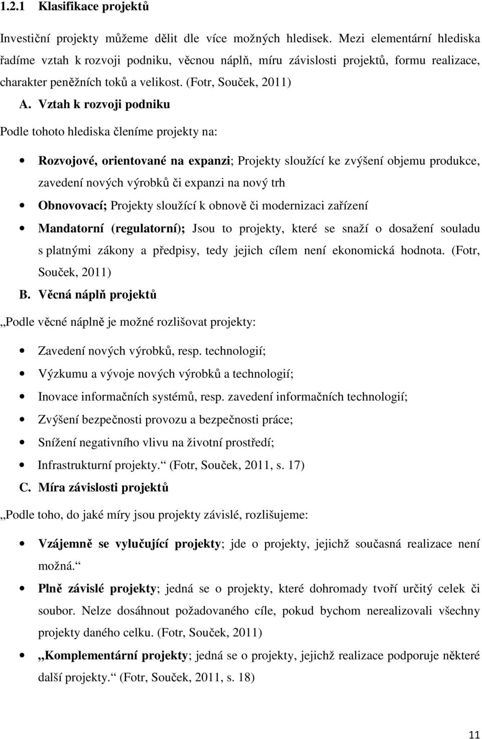 Vztah k rozvoji podniku Podle tohoto hlediska členíme projekty na: Rozvojové, orientované na expanzi; Projekty sloužící ke zvýšení objemu produkce, zavedení nových výrobků či expanzi na nový trh