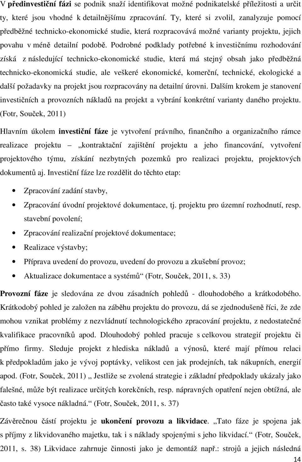 Podrobné podklady potřebné k investičnímu rozhodování získá z následující technicko-ekonomické studie, která má stejný obsah jako předběžná technicko-ekonomická studie, ale veškeré ekonomické,