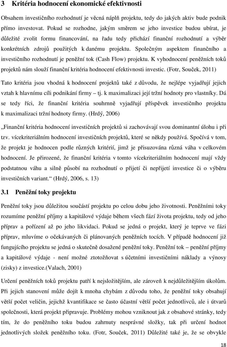 Společným aspektem finančního a investičního rozhodnutí je peněžní tok (Cash Flow) projektu. K vyhodnocení peněžních toků projektů nám slouží finanční kritéria hodnocení efektivnosti investic.