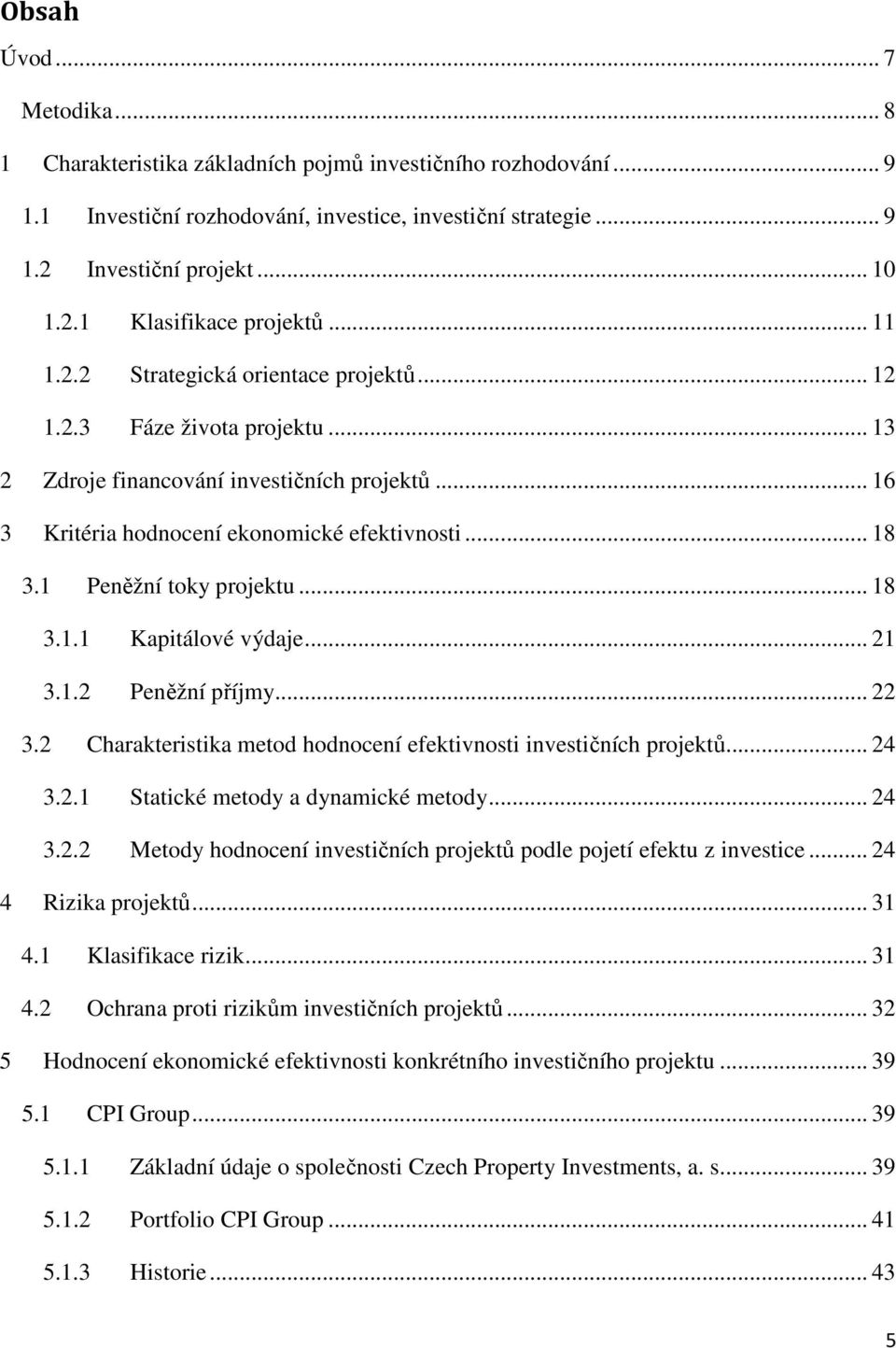 1 Peněžní toky projektu... 18 3.1.1 Kapitálové výdaje... 21 3.1.2 Peněžní příjmy... 22 3.2 Charakteristika metod hodnocení efektivnosti investičních projektů... 24 3.2.1 Statické metody a dynamické metody.