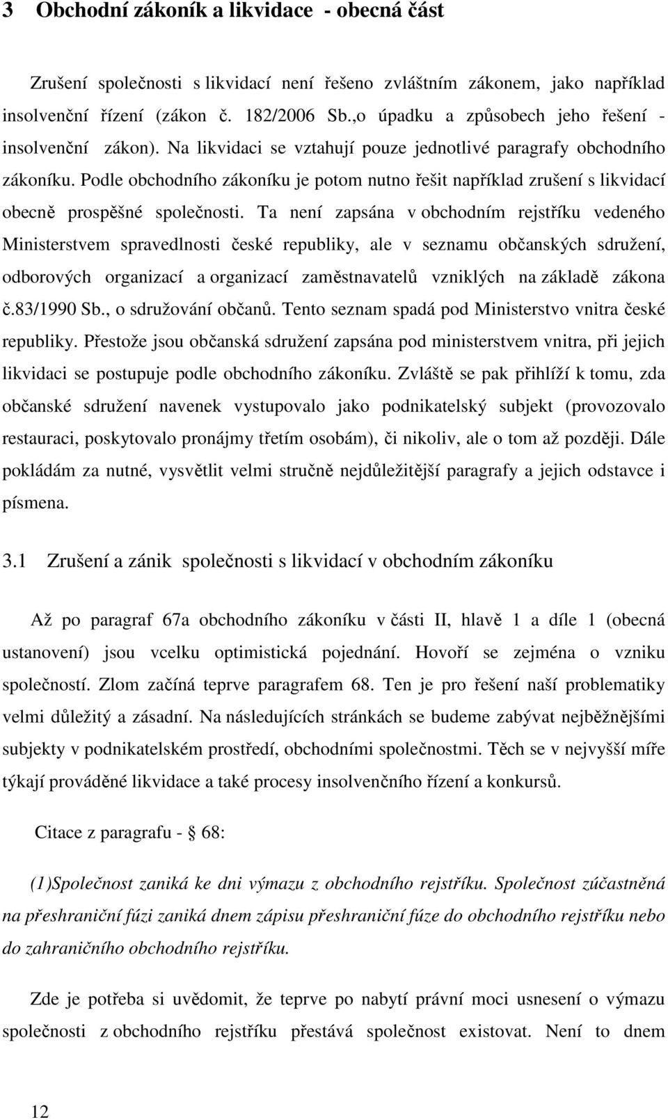 Podle obchodního zákoníku je potom nutno řešit například zrušení s likvidací obecně prospěšné společnosti.