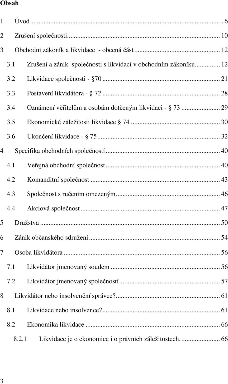 .. 32 4 Specifika obchodních společností... 40 4.1 Veřejná obchodní společnost... 40 4.2 Komanditní společnost... 43 4.3 Společnost s ručením omezeným... 46 4.4 Akciová společnost... 47 5 Družstva.