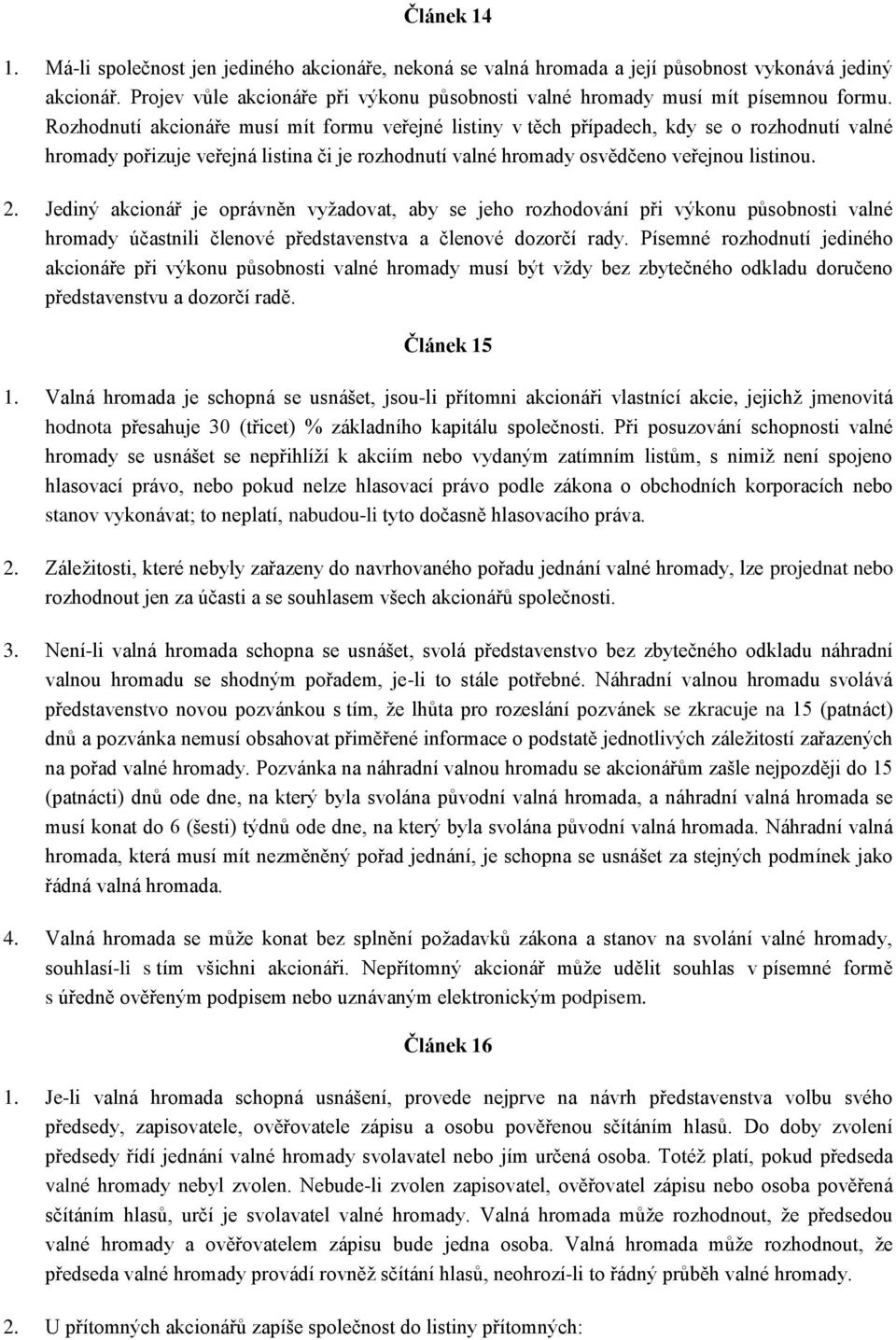 Rozhodnutí akcionáře musí mít formu veřejné listiny v těch případech, kdy se o rozhodnutí valné hromady pořizuje veřejná listina či je rozhodnutí valné hromady osvědčeno veřejnou listinou. 2.