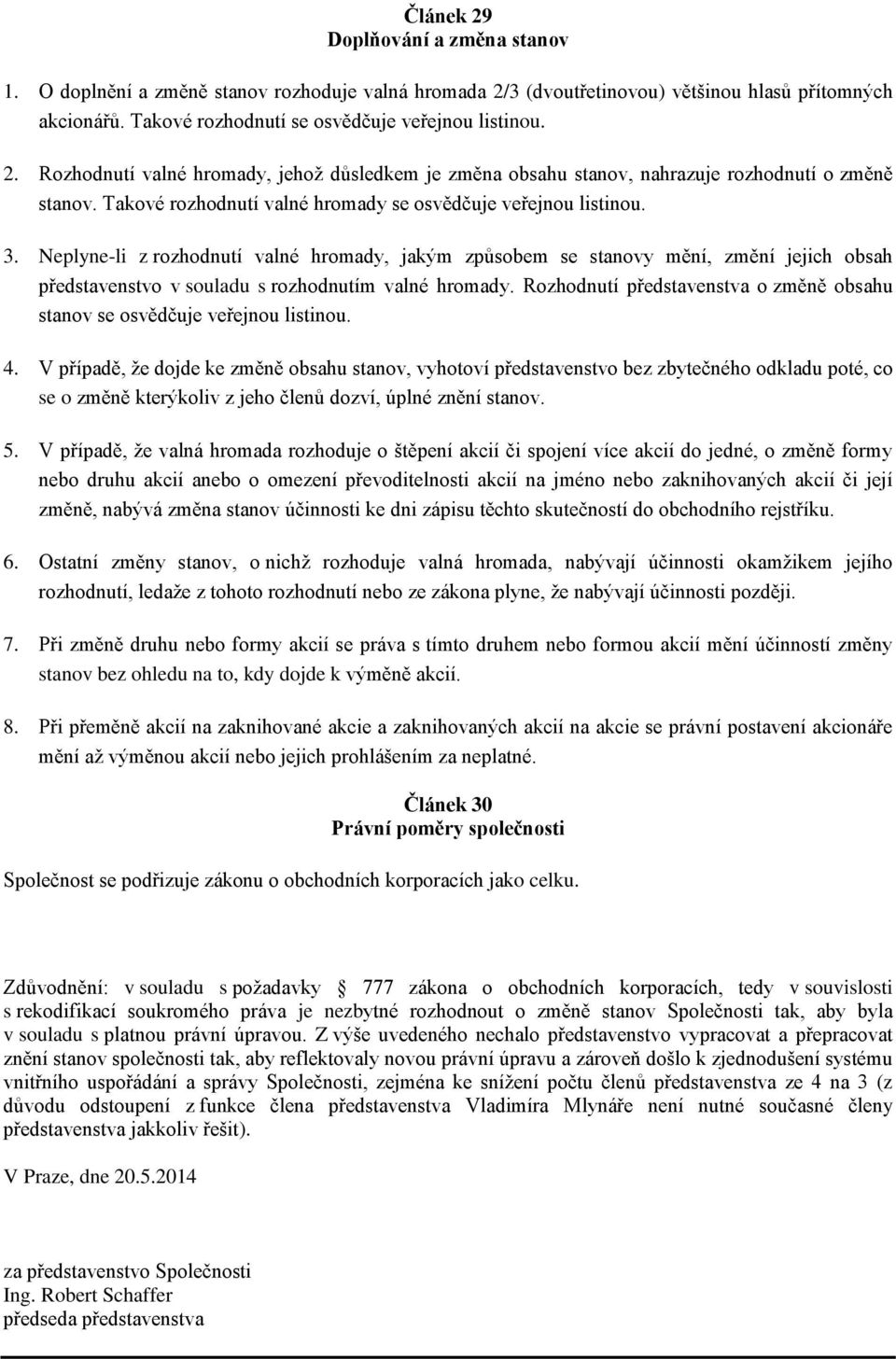 Neplyne-li z rozhodnutí valné hromady, jakým způsobem se stanovy mění, změní jejich obsah představenstvo v souladu s rozhodnutím valné hromady.