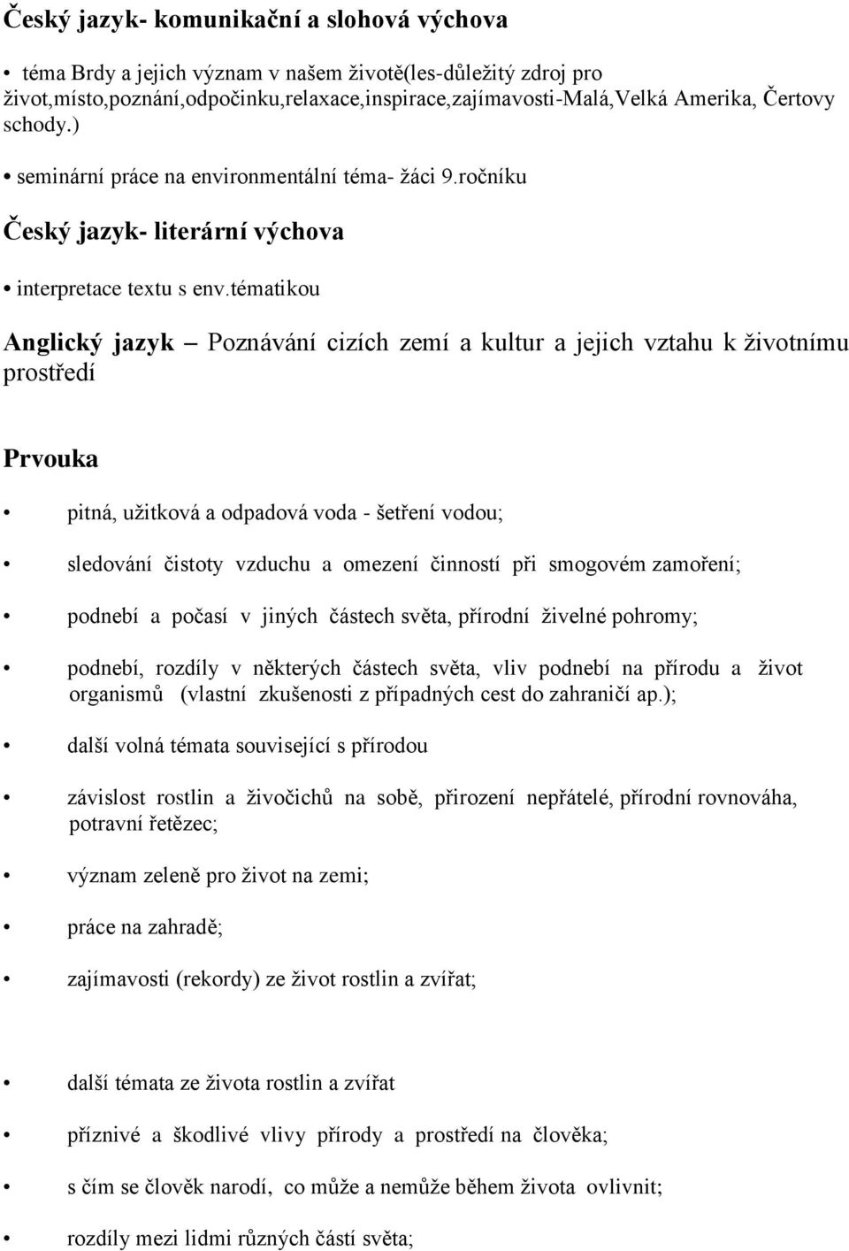 tématikou Anglický jazyk Poznávání cizích zemí a kultur a jejich vztahu k životnímu prostředí Prvouka pitná, užitková a odpadová voda - šetření vodou; sledování čistoty vzduchu a omezení činností při