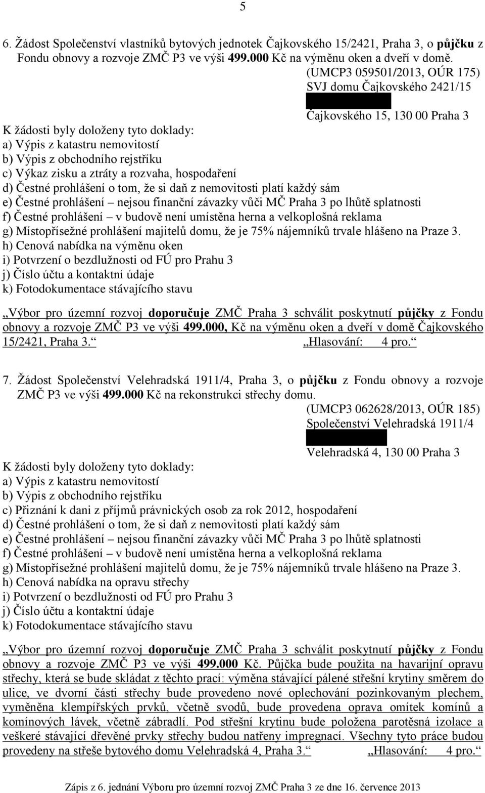 zisku a ztráty a rozvaha, hospodaření d) Čestné prohlášení o tom, že si daň z nemovitosti platí každý sám e) Čestné prohlášení nejsou finanční závazky vůči MČ Praha 3 po lhůtě splatnosti f) Čestné