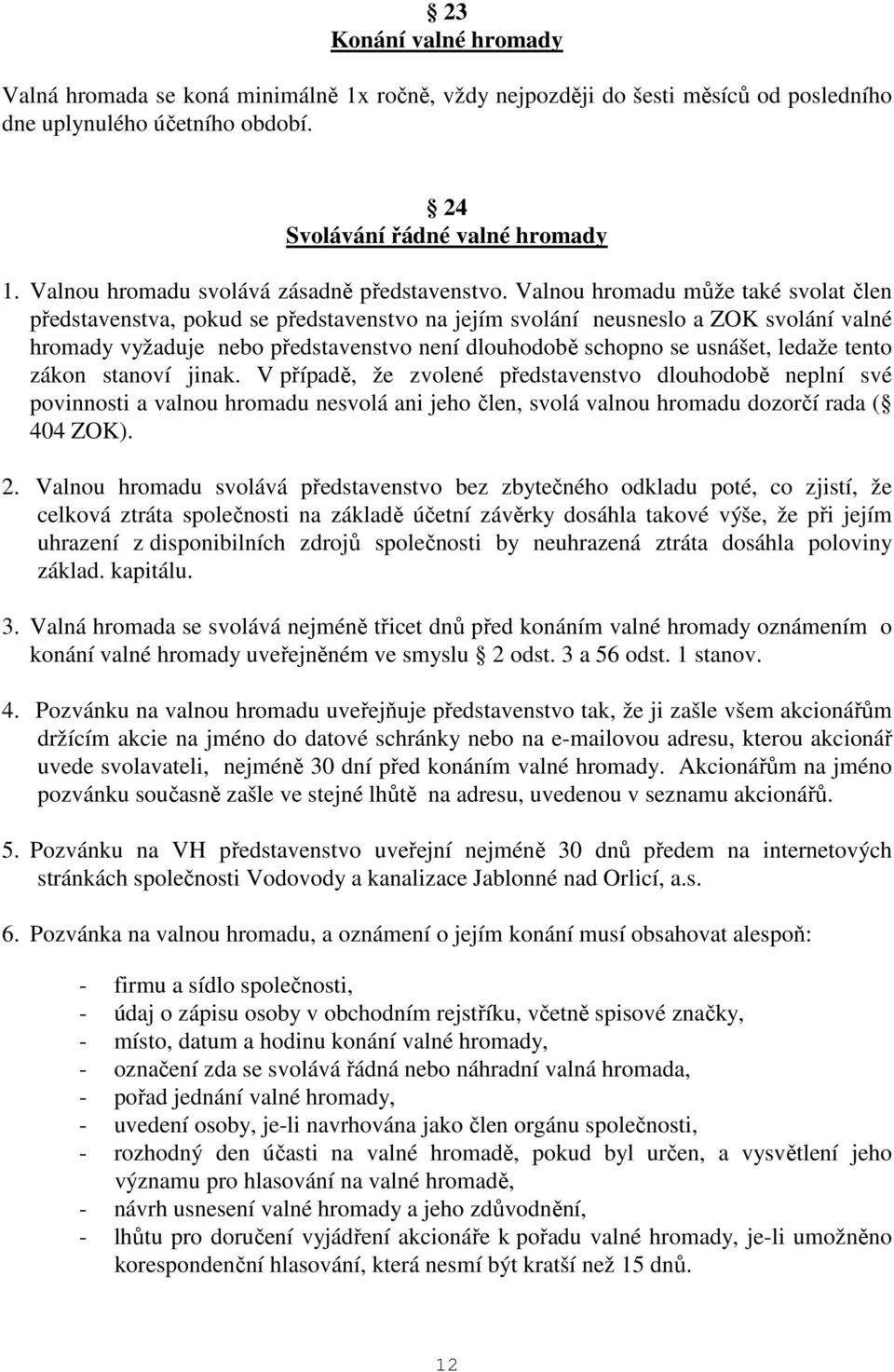 Valnou hromadu může také svolat člen představenstva, pokud se představenstvo na jejím svolání neusneslo a ZOK svolání valné hromady vyžaduje nebo představenstvo není dlouhodobě schopno se usnášet,