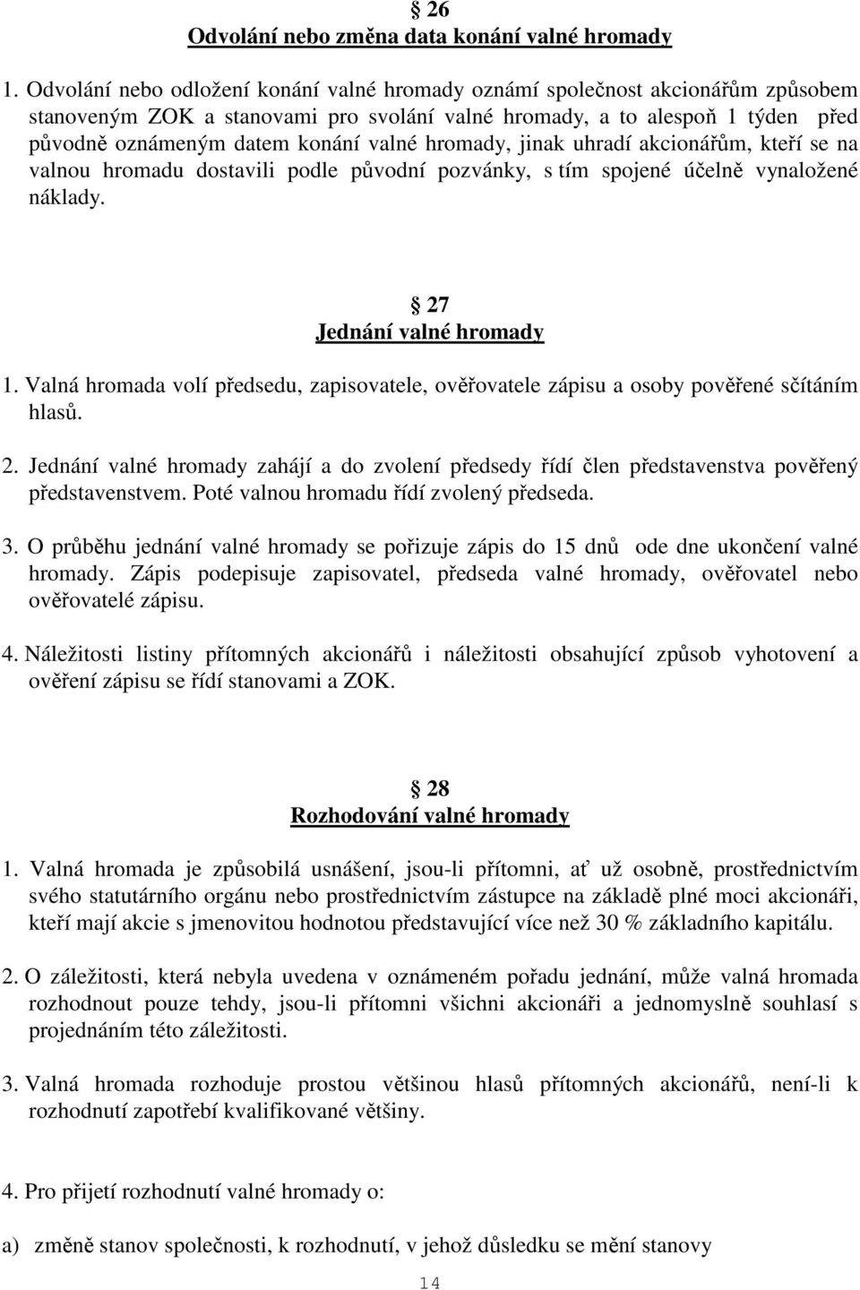 hromady, jinak uhradí akcionářům, kteří se na valnou hromadu dostavili podle původní pozvánky, s tím spojené účelně vynaložené náklady. 27 Jednání valné hromady 1.