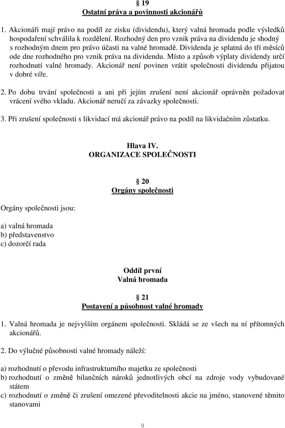 Místo a způsob výplaty dividendy určí rozhodnutí valné hromady. Akcionář není povinen vrátit společnosti dividendu přijatou v dobré víře. 2.