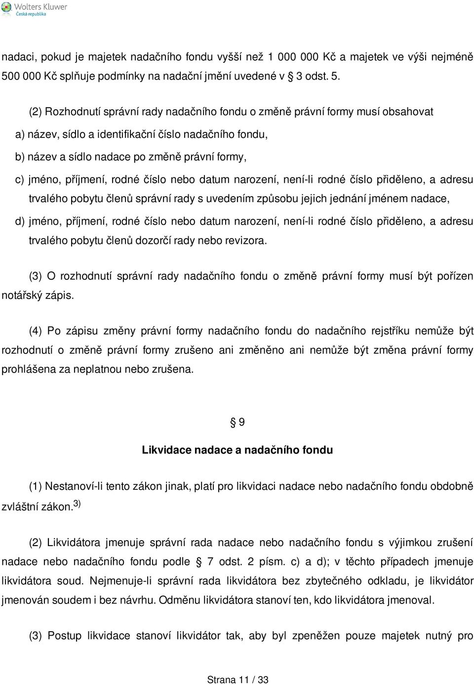 (2) Rozhodnutí správní rady nadačního fondu o změně právní formy musí obsahovat a) název, sídlo a identifikační číslo nadačního fondu, b) název a sídlo nadace po změně právní formy, c) jméno,