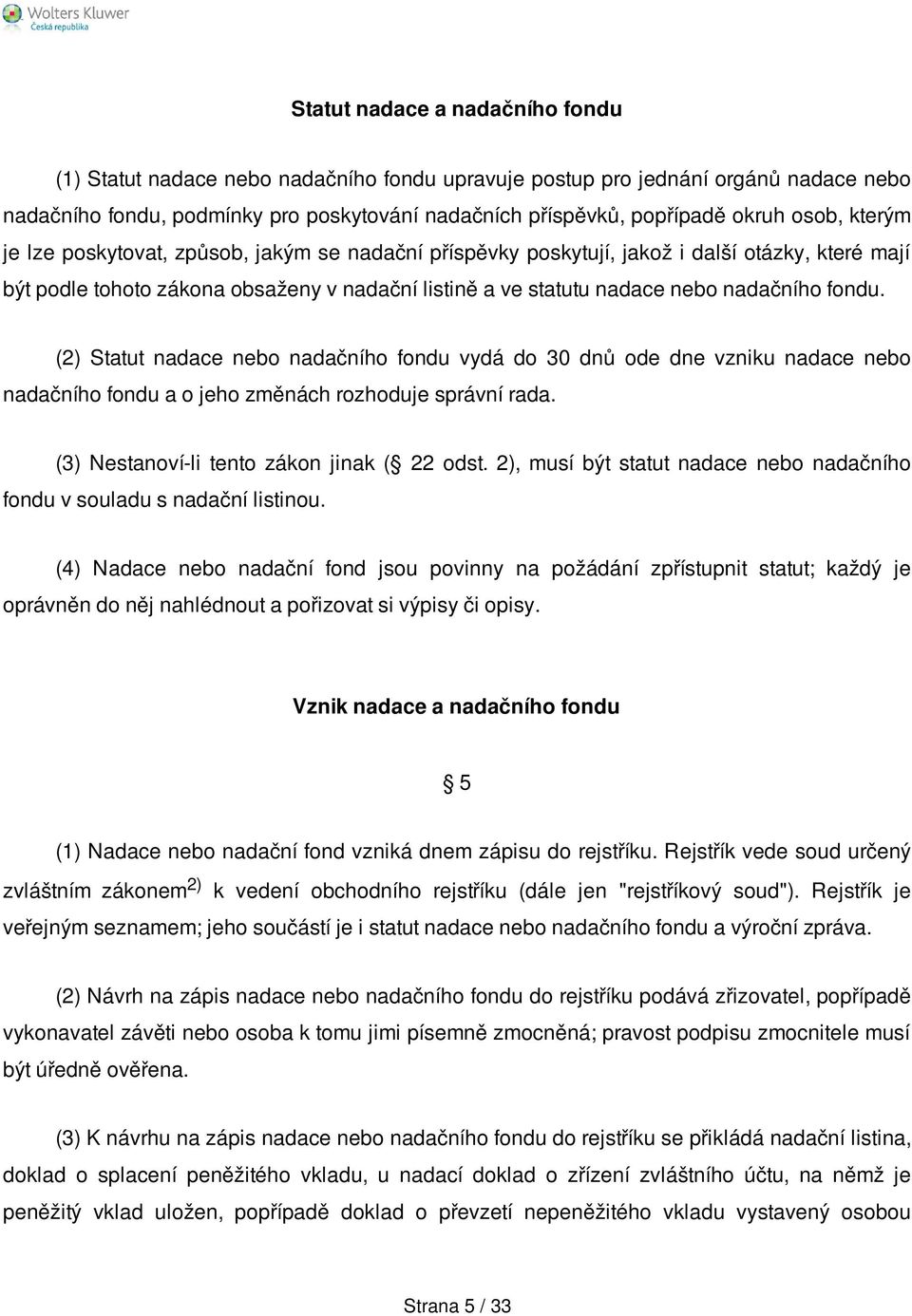 fondu. (2) Statut nadace nebo nadačního fondu vydá do 30 dnů ode dne vzniku nadace nebo nadačního fondu a o jeho změnách rozhoduje správní rada. (3) Nestanoví-li tento zákon jinak ( 22 odst.