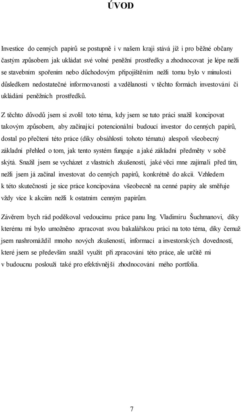 Z těchto důvodů jsem si zvolil toto téma, kdy jsem se tuto práci snažil koncipovat takovým způsobem, aby začínající potencionální budoucí investor do cenných papírů, dostal po přečtení této práce