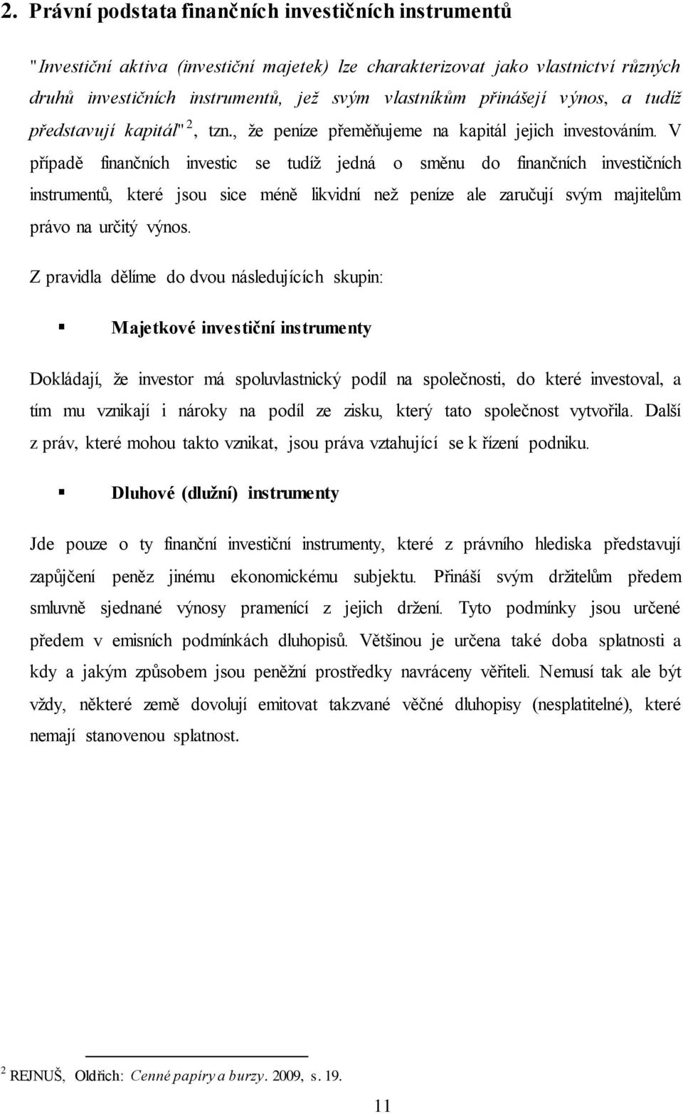 V případě finančních investic se tudíž jedná o směnu do finančních investičních instrumentů, které jsou sice méně likvidní než peníze ale zaručují svým majitelům právo na určitý výnos.