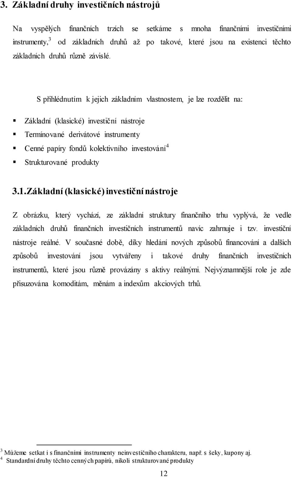 S přihlédnutím k jejich základním vlastnostem, je lze rozdělit na: Základní (klasické) investiční nástroje Termínované derivátové instrumenty Cenné papíry fondů kolektivního investování 4