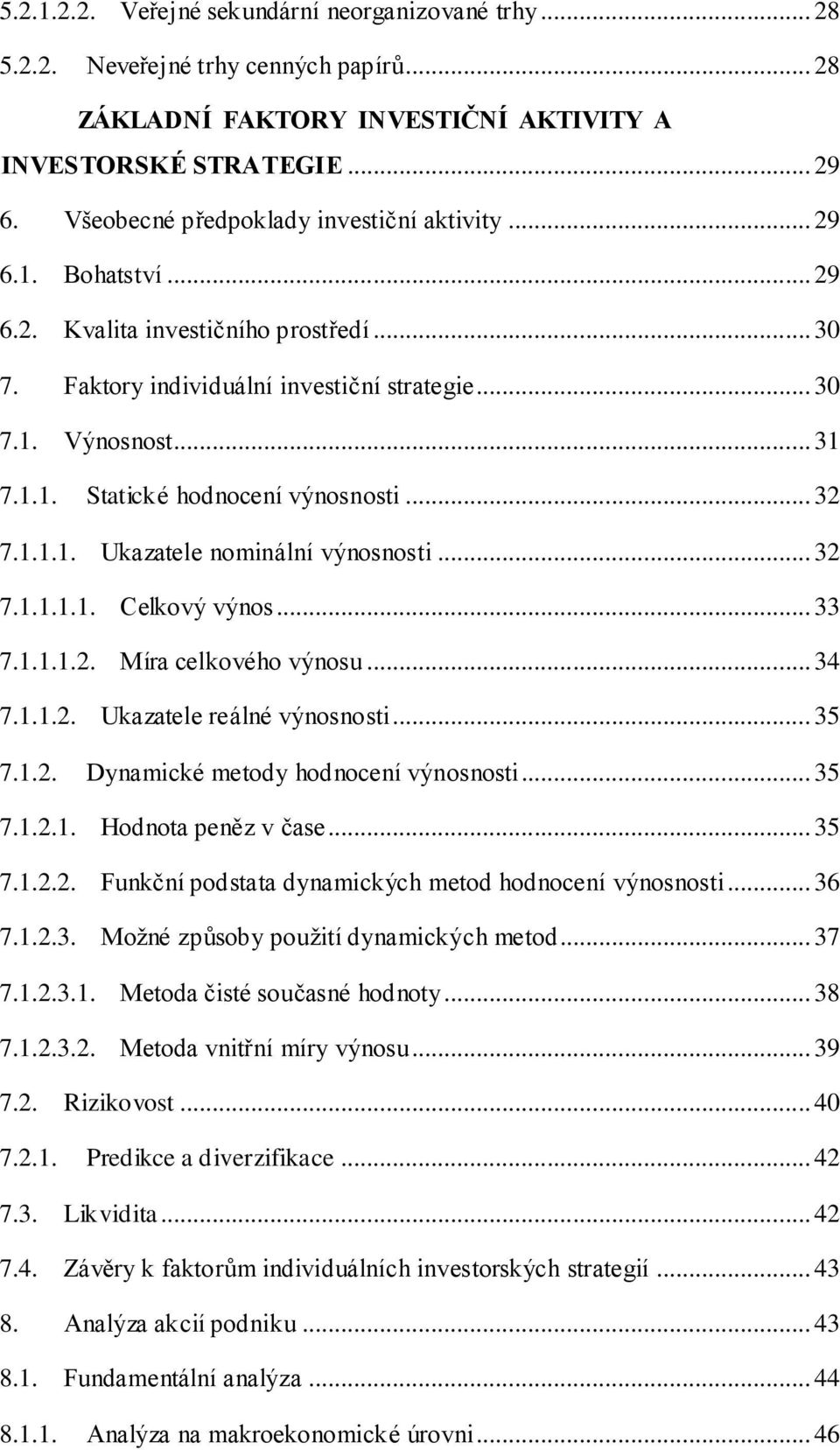 .. 32 7.1.1.1. Ukazatele nominální výnosnosti... 32 7.1.1.1.1. Celkový výnos... 33 7.1.1.1.2. Míra celkového výnosu... 34 7.1.1.2. Ukazatele reálné výnosnosti... 35 7.1.2. Dynamické metody hodnocení výnosnosti.