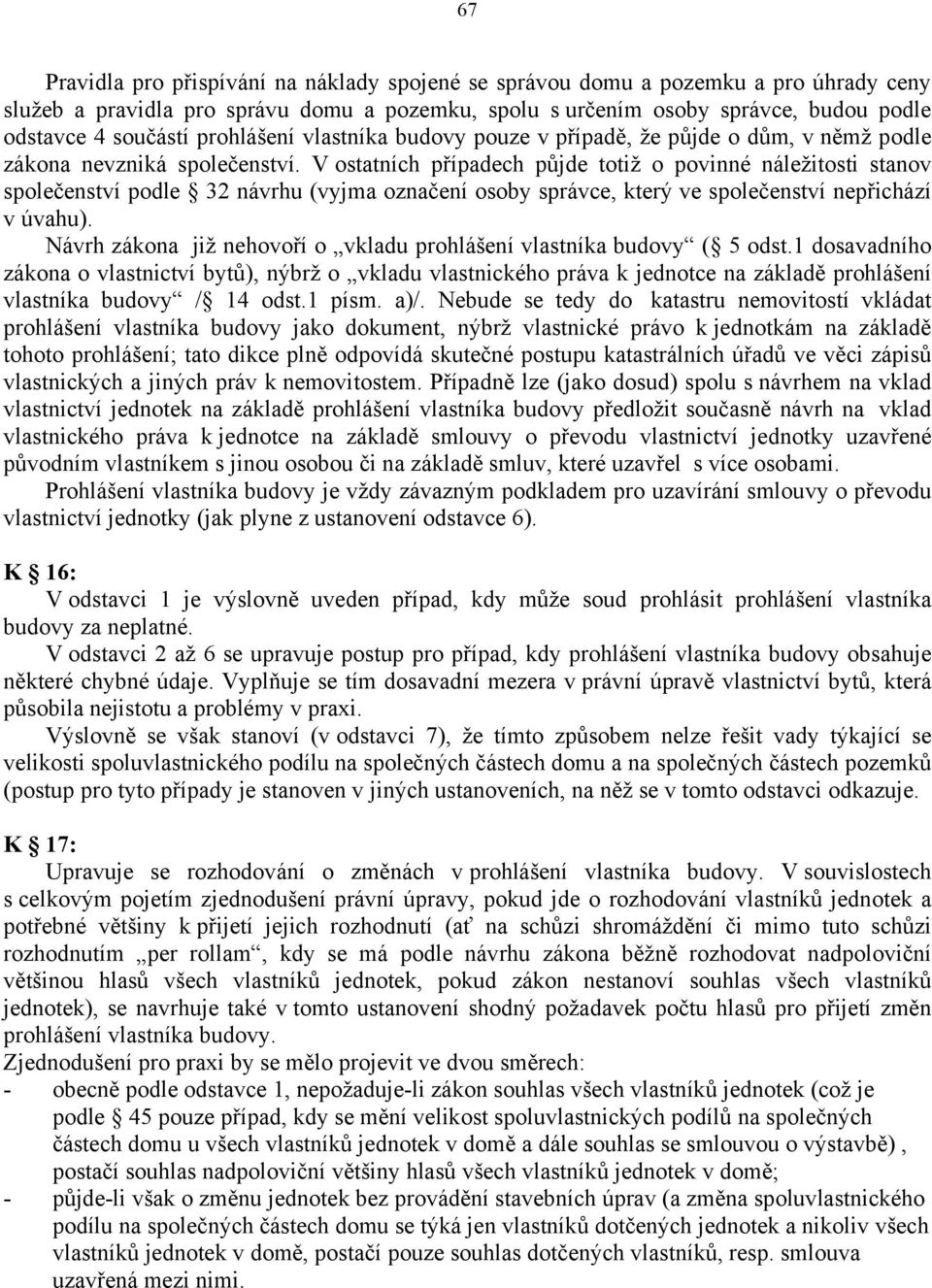 V ostatních případech půjde totiž o povinné náležitosti stanov společenství podle 32 návrhu (vyjma označení osoby správce, který ve společenství nepřichází v úvahu).