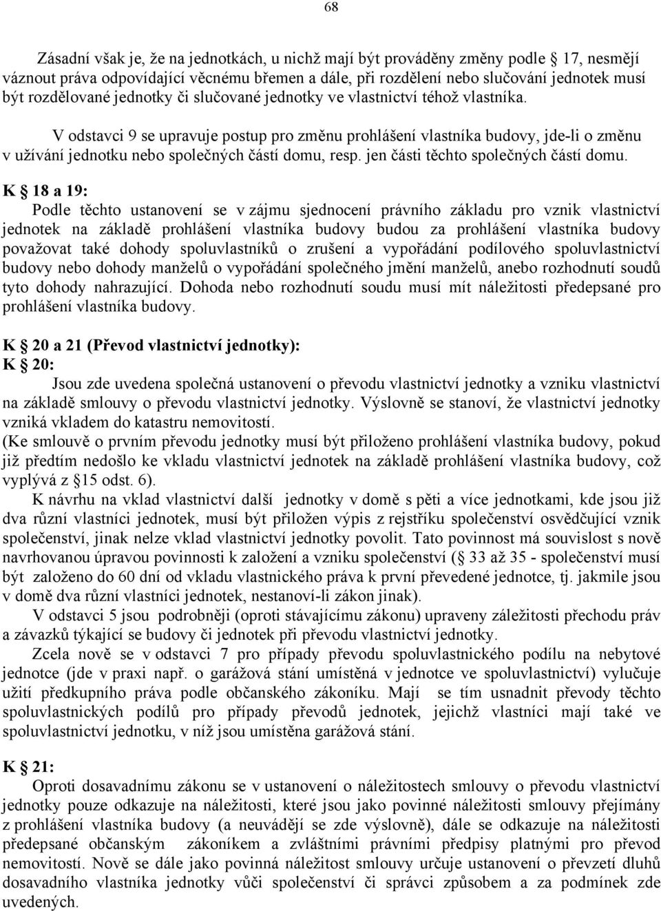 V odstavci 9 se upravuje postup pro změnu prohlášení vlastníka budovy, jde-li o změnu v užívání jednotku nebo společných částí domu, resp. jen části těchto společných částí domu.