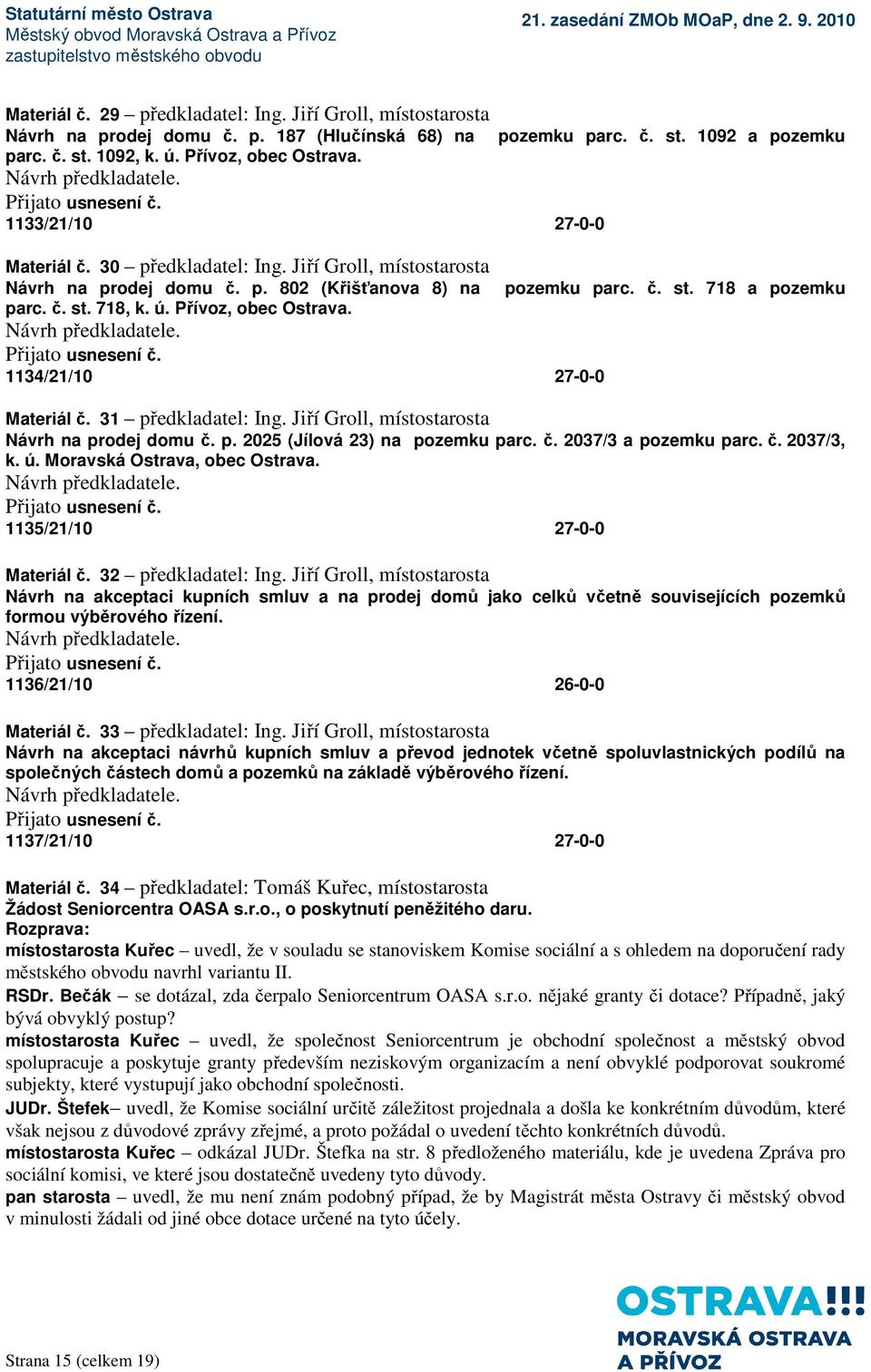 č. st. 718 a pozemku Materiál č. 31 předkladatel: Ing. Jiří Groll, místostarosta Návrh na prodej domu č. p. 2025 (Jílová 23) na pozemku parc. č. 2037/3 a pozemku parc. č. 2037/3, k. ú.