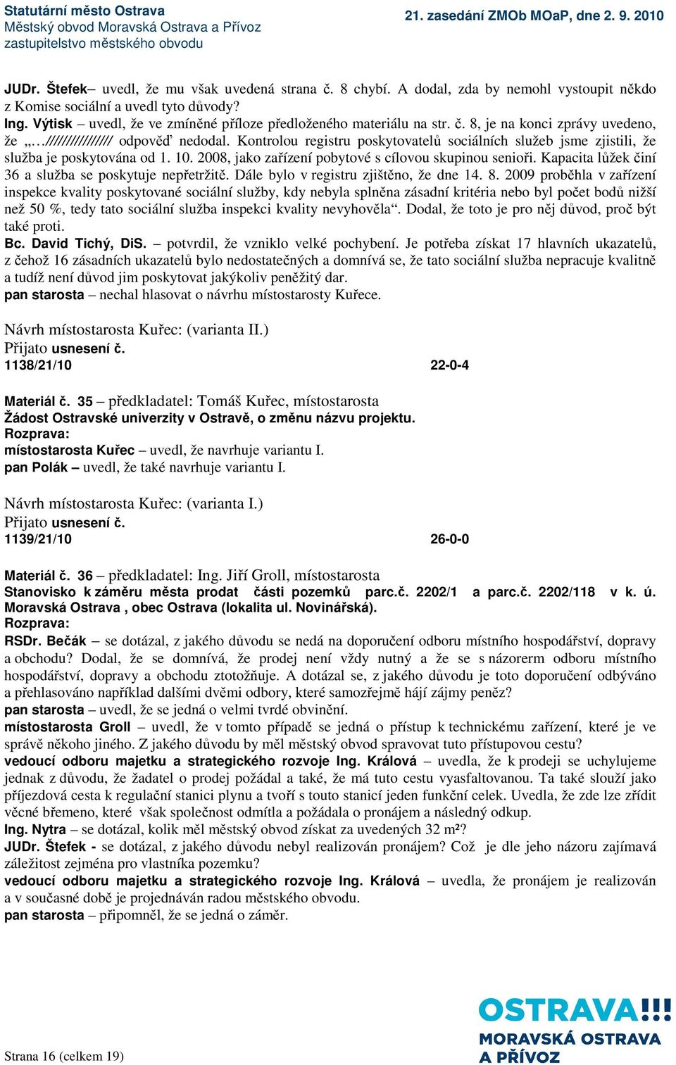 Kontrolou registru poskytovatelů sociálních služeb jsme zjistili, že služba je poskytována od 1. 10. 2008, jako zařízení pobytové s cílovou skupinou senioři.