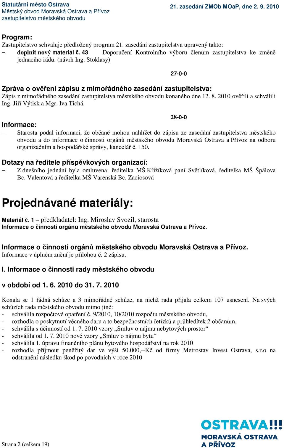 Stoklasy) 27-0-0 Zpráva o ověření zápisu z mimořádného zasedání zastupitelstva: Zápis z mimořádného zasedání zastupitelstva městského obvodu konaného dne 12. 8. 2010 ověřili a schválili Ing.