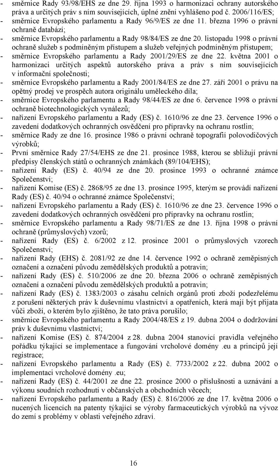 listopadu 1998 o právní ochraně služeb s podmíněným přístupem a služeb veřejných podmíněným přístupem; - směrnice Evropského parlamentu a Rady 2001/29/ES ze dne 22.