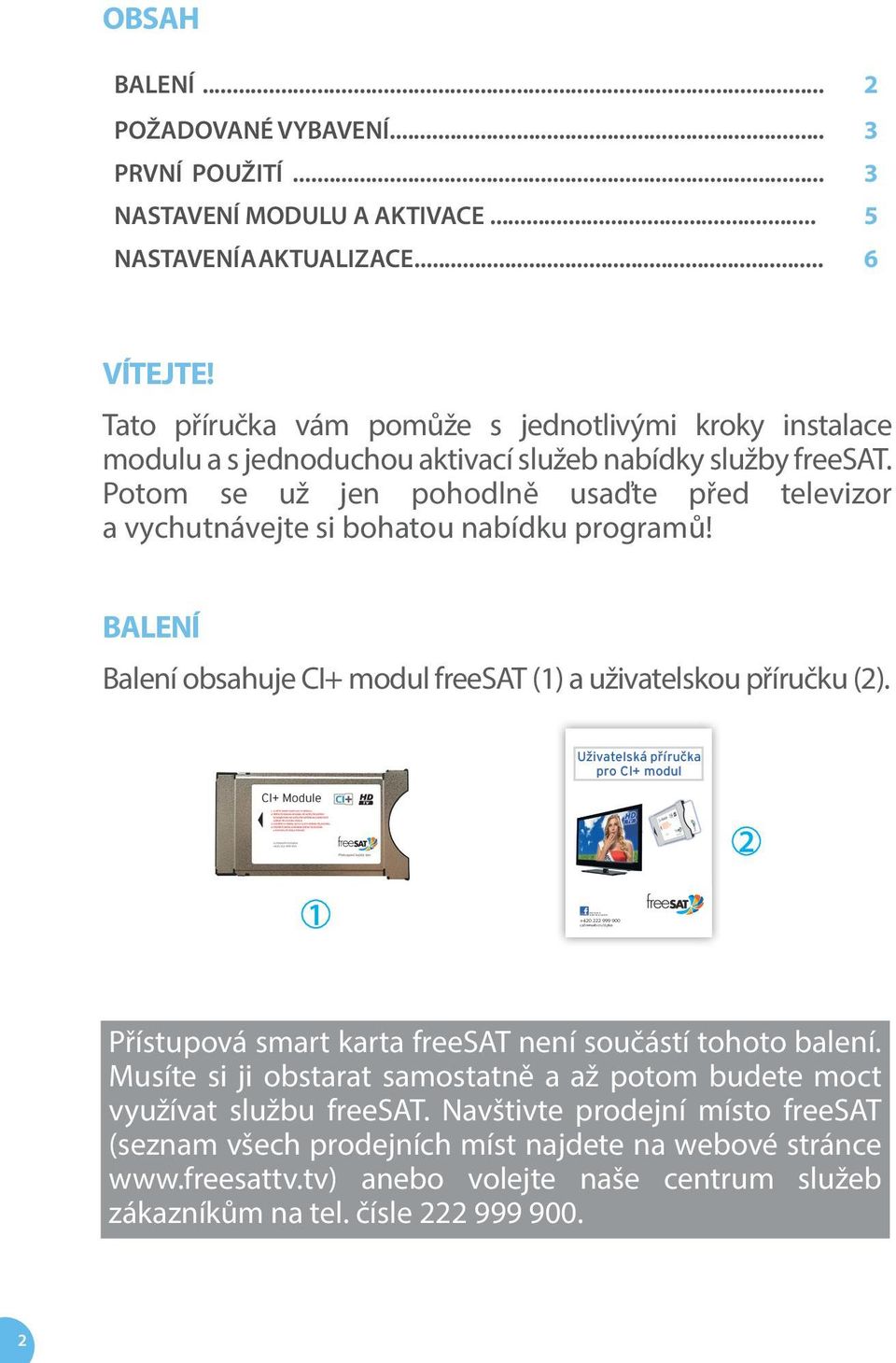 Potom se už jen pohodlně usaďte před televizor a vychutnávejte si bohatou nabídku programů! BALENÍ Balení obsahuje CI+ modul freesat (1) a uživatelskou příručku (2).