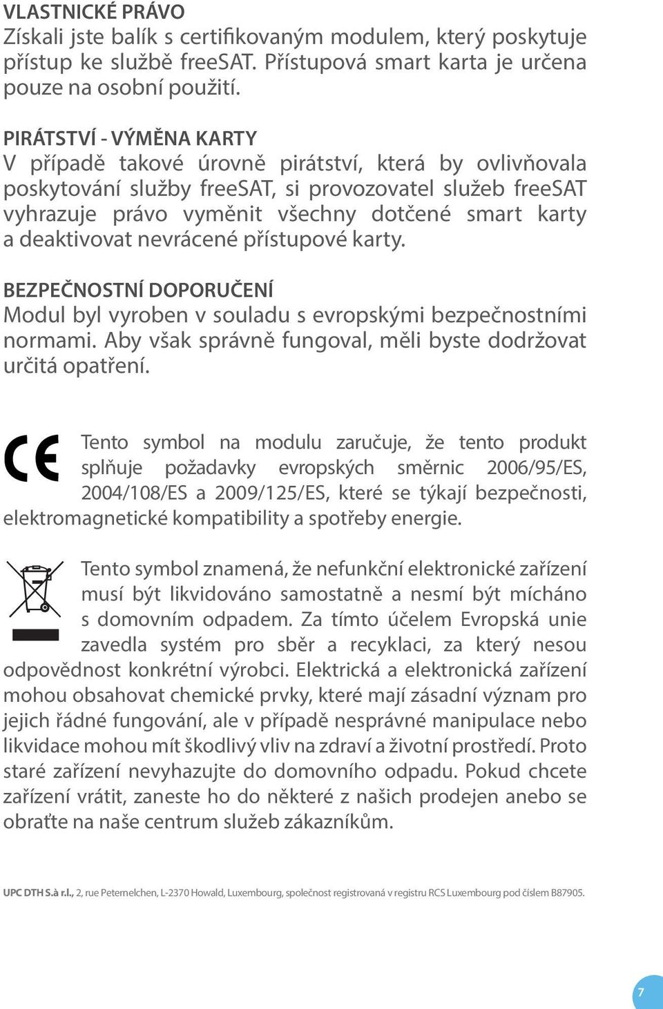 deaktivovat nevrácené přístupové karty. BEZPEČNOSTNÍ DOPORUČENÍ Modul byl vyroben v souladu s evropskými bezpečnostními normami. Aby však správně fungoval, měli byste dodržovat určitá opatření.