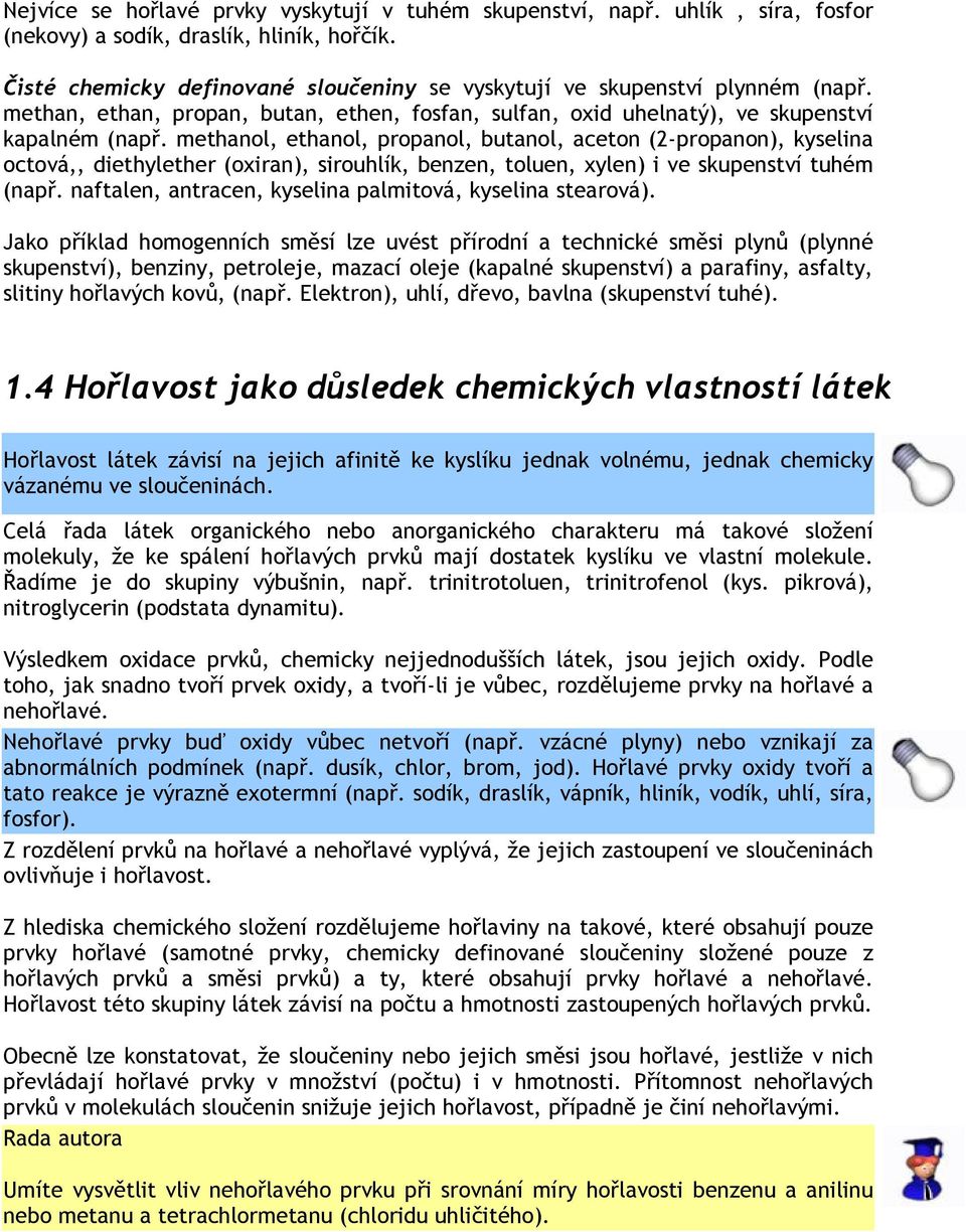 methanol, ethanol, propanol, butanol, aceton (2-propanon), kyselina octová,, diethylether (oxiran), sirouhlík, benzen, toluen, xylen) i ve skupenství tuhém (např.