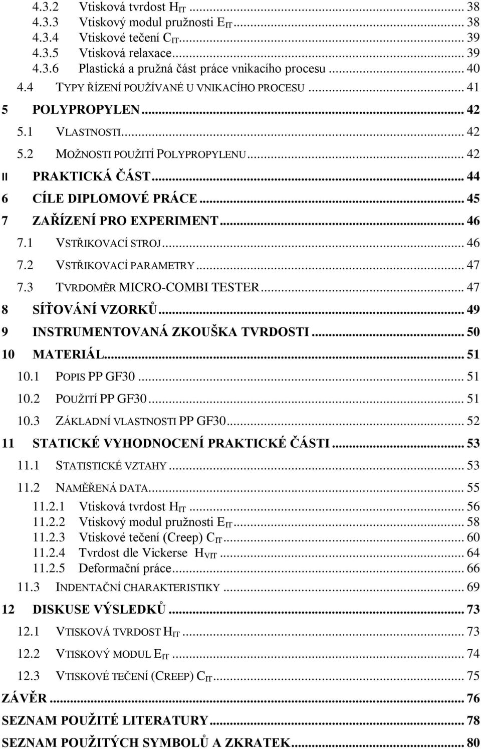 .. 45 7 ZAŘÍZENÍ PRO EXPERIMENT... 46 7.1 VSTŘIKOVACÍ STROJ... 46 7.2 VSTŘIKOVACÍ PARAMETRY... 47 7.3 TVRDOMĚR MICRO-COMBI TESTER... 47 8 SÍŤOVÁNÍ VZORKŮ... 49 9 INSTRUMENTOVANÁ ZKOUŠKA TVRDOSTI.