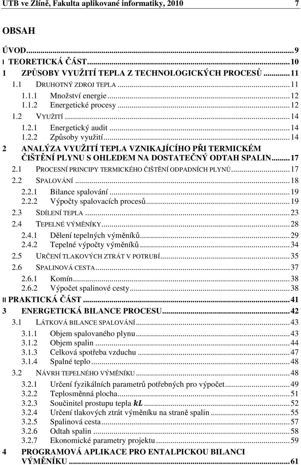 .. 14 2 ANALÝZA VYUŽITÍ TEPLA VZNIKAJÍCÍHO PŘI TERMICKÉM ČIŠTĚNÍ PLYNU S OHLEDEM NA DOSTATEČNÝ ODTAH SPALIN... 17 2.1 PROCESNÍ PRINCIPY TERMICKÉHO ČIŠTĚNÍ ODPADNÍCH PLYNŮ... 17 2.2 SPALOVÁNÍ... 18 2.