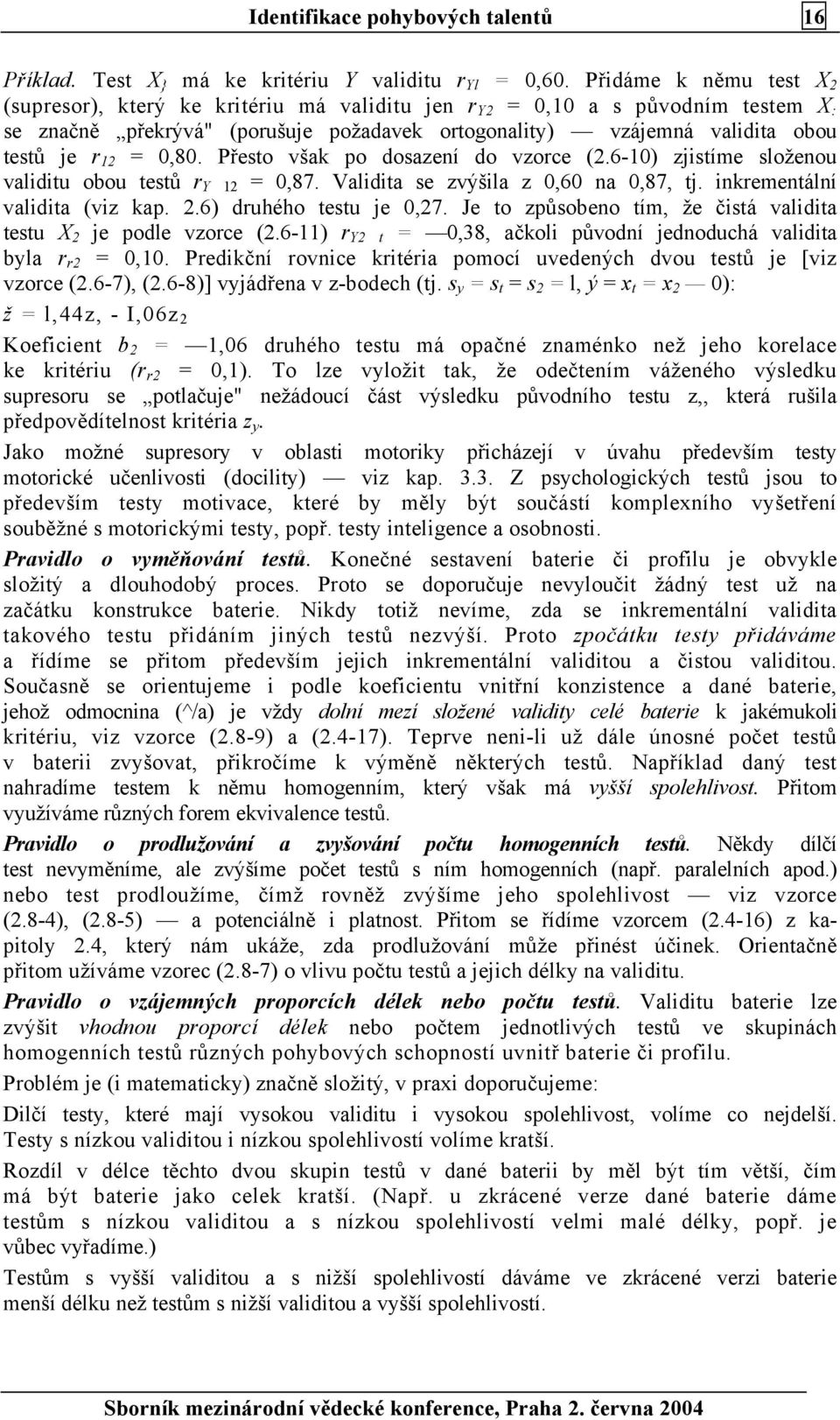 0,80. Přesto však po dosazení do vzorce (2.6-10) zjistíme složenou validitu obou testů r Y 12 = 0,87. Validita se zvýšila z 0,60 na 0,87, tj. inkrementální validita (viz kap. 2.