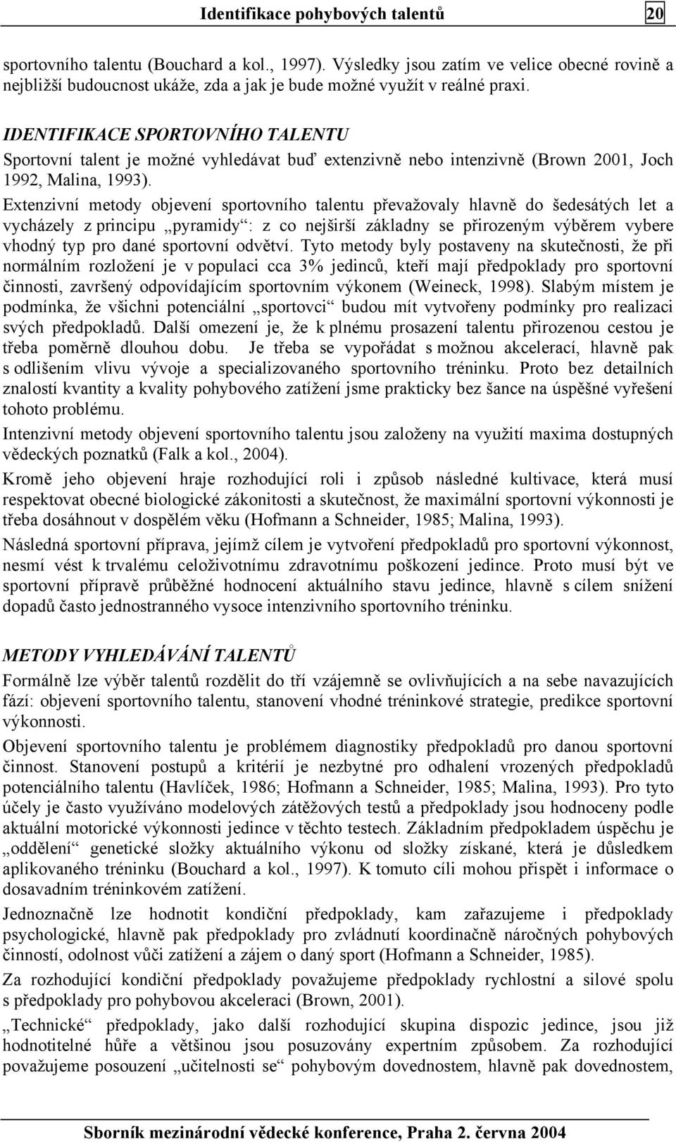 Extenzivní metody objevení sportovního talentu převažovaly hlavně do šedesátých let a vycházely z principu pyramidy : z co nejširší základny se přirozeným výběrem vybere vhodný typ pro dané sportovní