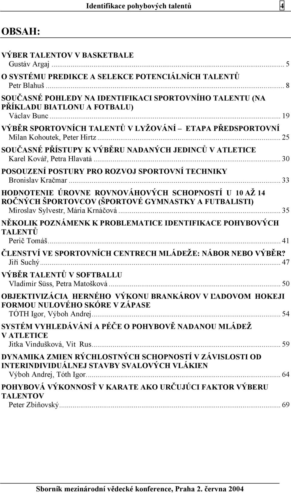 .. 25 SOUČASNÉ PŘÍSTUPY K VÝBĚRU NADANÝCH JEDINCŮ V ATLETICE Karel Kovář, Petra Hlavatá... 30 POSOUZENÍ POSTURY PRO ROZVOJ SPORTOVNÍ TECHNIKY Bronislav Kračmar.