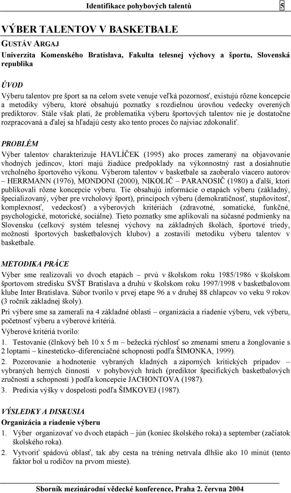 Stále však platí, že problematika výberu športových talentov nie je dostatočne rozpracovaná a ďalej sa hľadajú cesty ako tento proces čo najviac zdokonaliť.