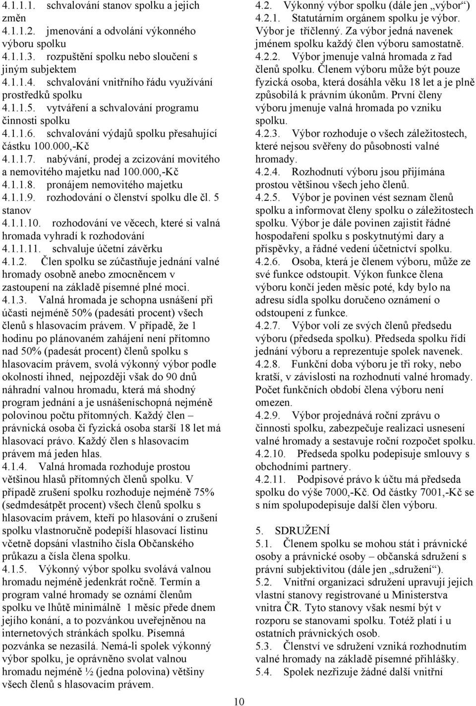 000,-Kč 4.1.1.8. pronájem nemovitého majetku 4.1.1.9. rozhodování o členství spolku dle čl. 5 stanov 4.1.1.10. rozhodování ve věcech, které si valná hromada vyhradí k rozhodování 4.1.1.11.