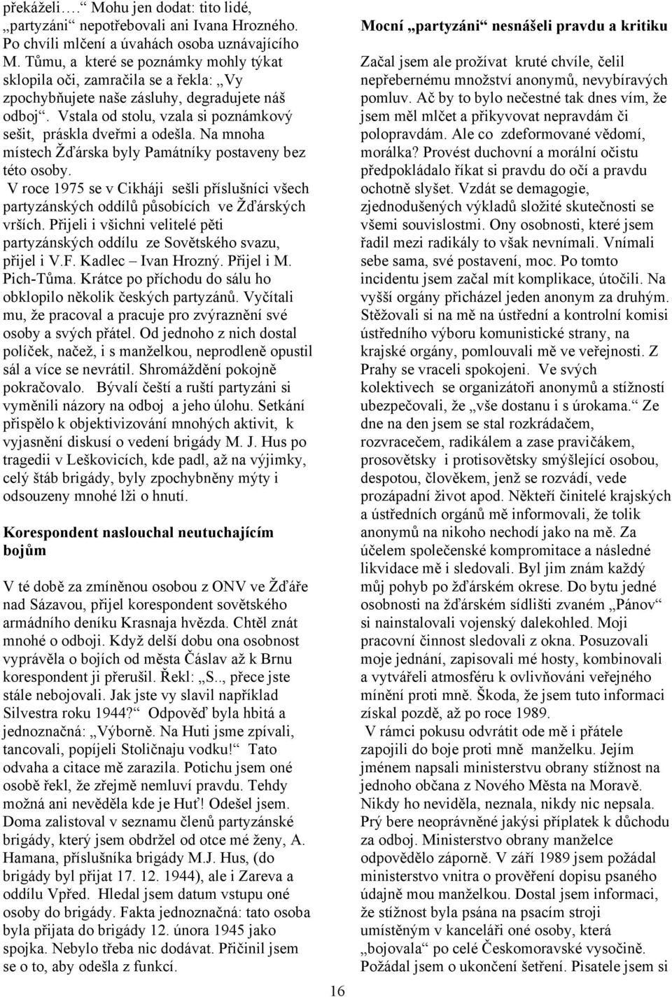 Na mnoha místech Žďárska byly Památníky postaveny bez této osoby. V roce 1975 se v Cikháji sešli příslušníci všech partyzánských oddílů působících ve Žďárských vrších.