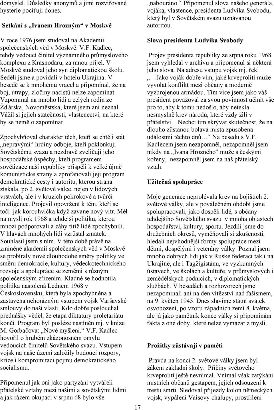 V besedě se k mnohému vracel a připomínal, že na boj, útrapy, zločiny nacistů nelze zapomínat. Vzpomínal na mnoho lidí a celých rodin ze Žďárska, Novoměstska, které jsem ani neznal.