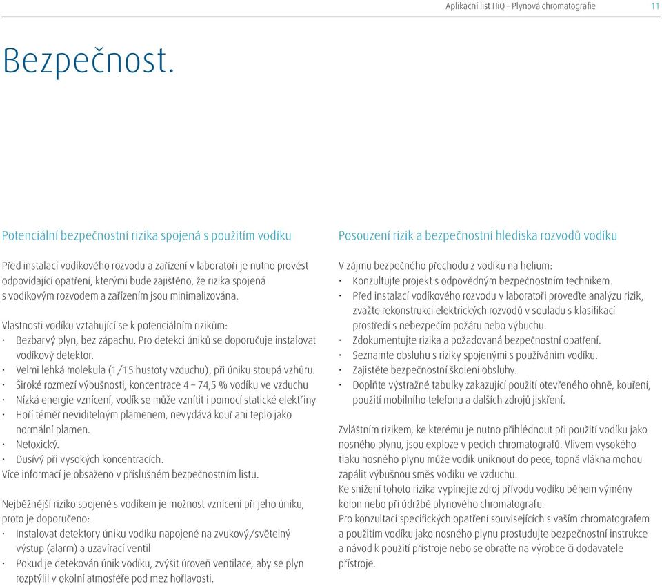 vodíkovým rozvodem a zařízením jsou minimalizována. Vlastnosti vodíku vztahující se k potenciálním rizikům: Bezbarvý plyn, bez zápachu. Pro detekci úniků se doporučuje instalovat vodíkový detektor.