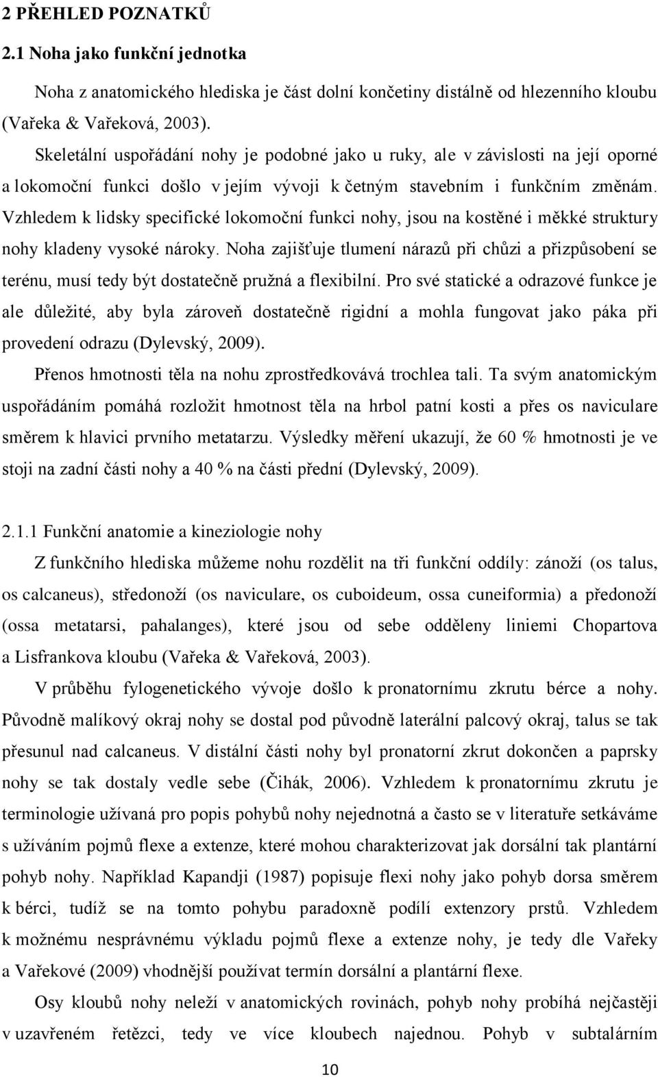 Vzhledem k lidsky specifické lokomoční funkci nohy, jsou na kostěné i měkké struktury nohy kladeny vysoké nároky.