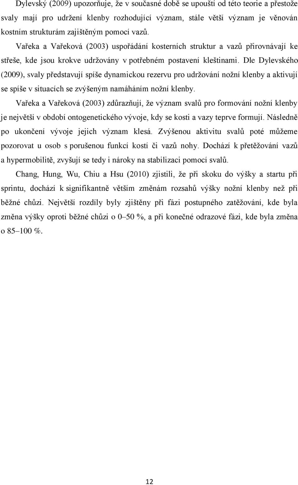 Dle Dylevského (2009), svaly představují spíše dynamickou rezervu pro udržování nožní klenby a aktivují se spíše v situacích se zvýšeným namáháním nožní klenby.