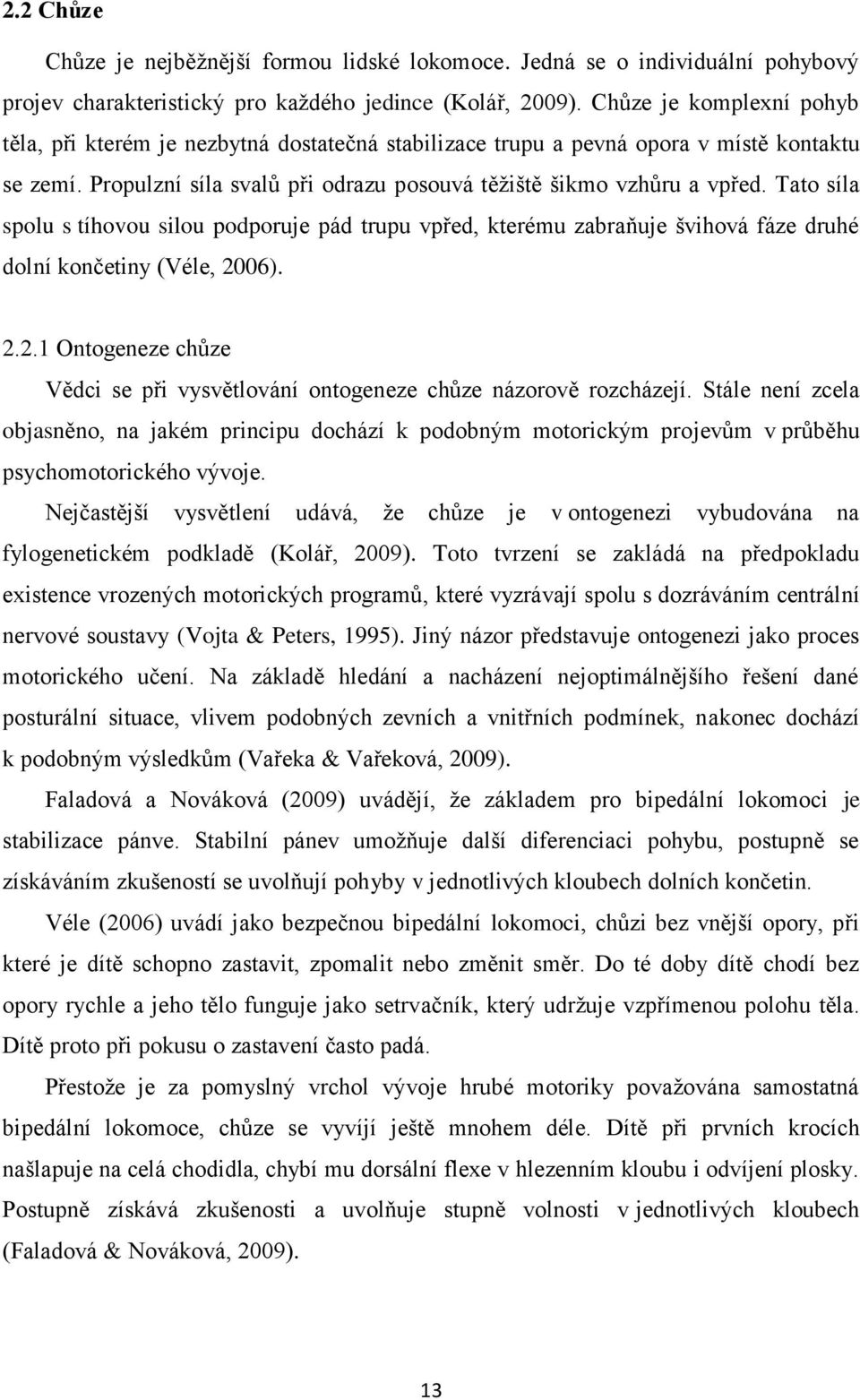 Tato síla spolu s tíhovou silou podporuje pád trupu vpřed, kterému zabraňuje švihová fáze druhé dolní končetiny (Véle, 20