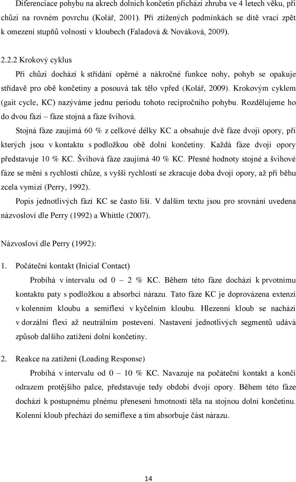 09). 2.2.2 Krokový cyklus Při chůzi dochází k střídání opěrné a nákročné funkce nohy, pohyb se opakuje střídavě pro obě končetiny a posouvá tak tělo vpřed (Kolář, 2009).