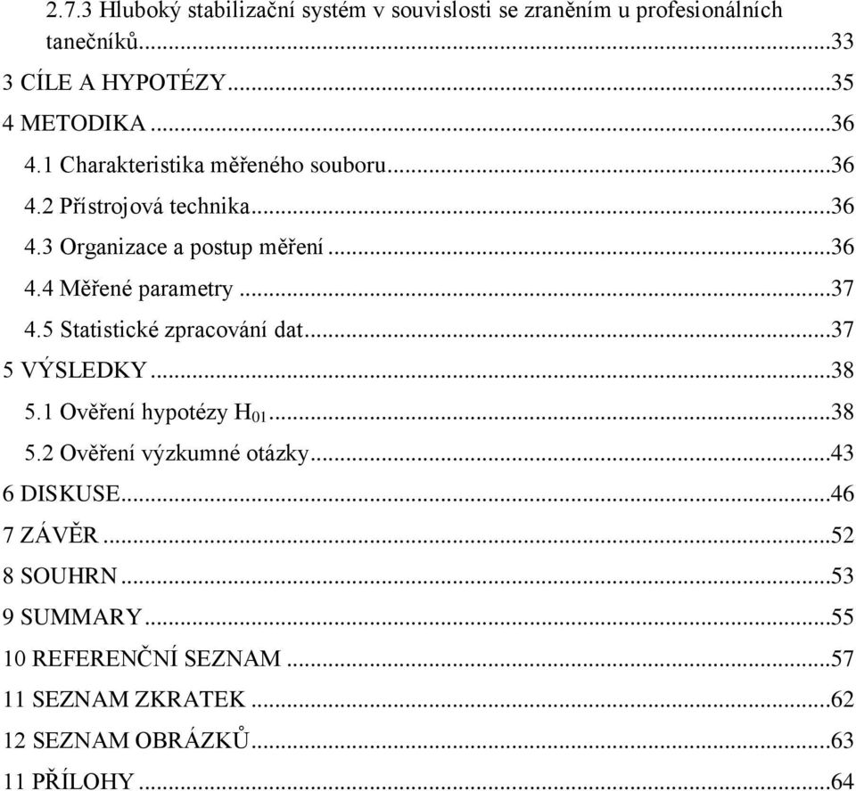 5 Statistické zpracování dat...37 5 VÝSLEDKY...38 5.1 Ověření hypotézy H 01...38 5.2 Ověření výzkumné otázky...43 6 DISKUSE.