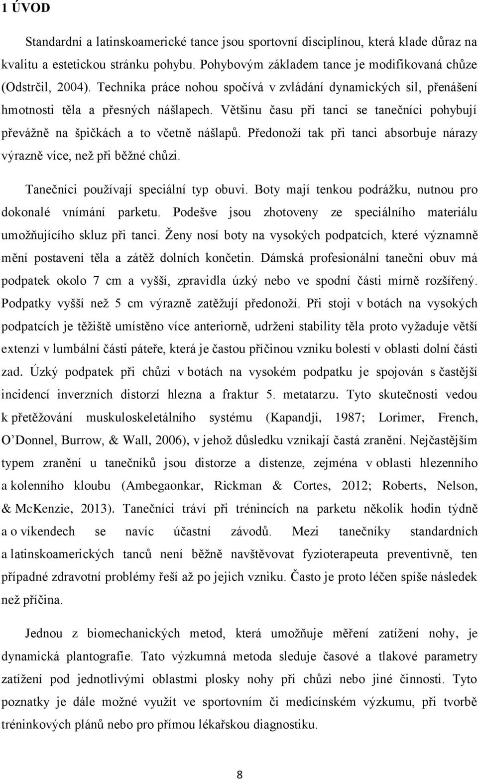 Předonoží tak při tanci absorbuje nárazy výrazně více, než při běžné chůzi. Tanečníci používají speciální typ obuvi. Boty mají tenkou podrážku, nutnou pro dokonalé vnímání parketu.