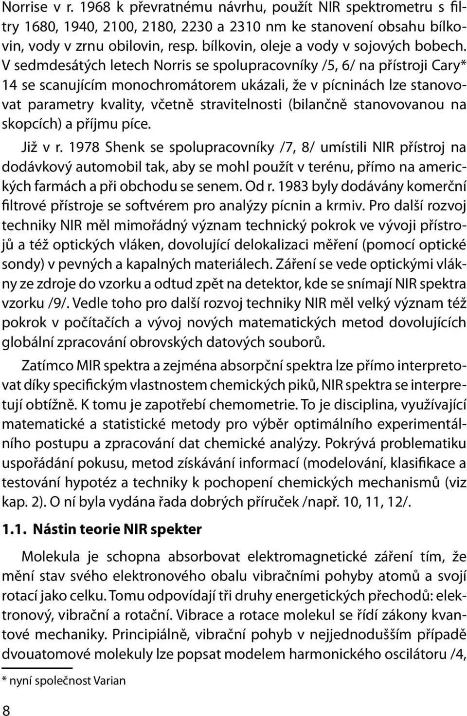 V sedmdesátých letech Norris se spolupracovníky /5, 6/ na přístroji Cary* 14 se scanujícím monochromátorem ukázali, že v pícninách lze stanovovat parametry kvality, včetně stravitelnosti (bilančně