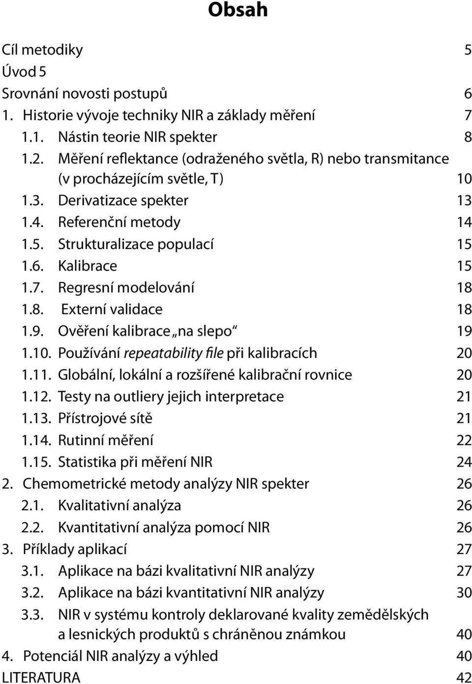 7. Regresní modelování 18 1.8. Externí validace 18 1.9. Ověření kalibrace na slepo 19 1.10. Používání repeatability file při kalibracích 20 1.11. Globální, lokální a rozšířené kalibrační rovnice 20 1.