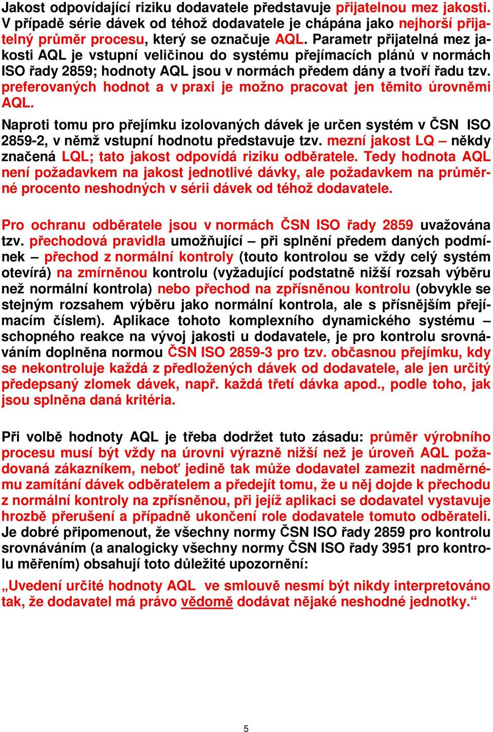 preferovaných hodnot a v praxi je možno pracovat jen těmito úrovněmi AQL. Naproti tomu pro přejímku izolovaných dávek je určen systém v ČSN ISO 2859-2, v němž vstupní hodnotu představuje tzv.