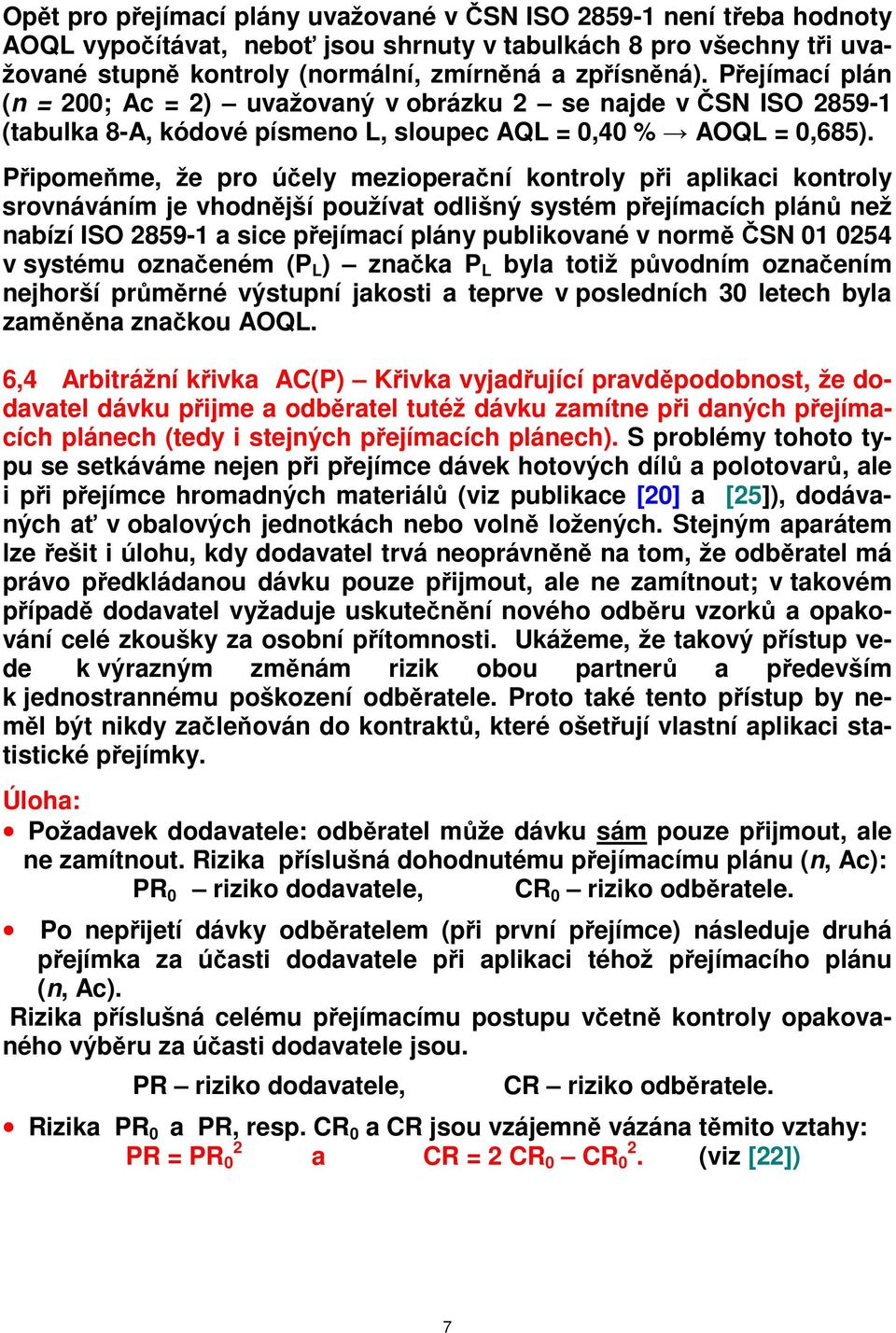 Připomeňme, že pro účely mezioperační kontroly při aplikaci kontroly srovnáváním je vhodnější používat odlišný systém přejímacích plánů než nabízí ISO 2859-1 a sice přejímací plány publikované v