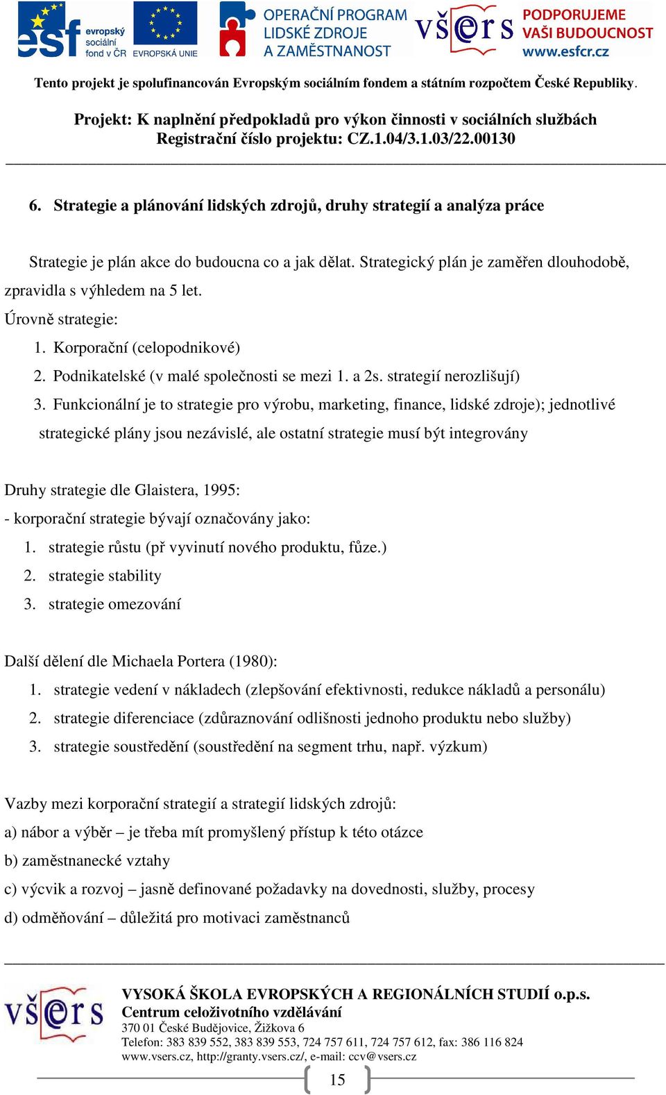 Funkcionální je to strategie pro výrobu, marketing, finance, lidské zdroje); jednotlivé strategické plány jsou nezávislé, ale ostatní strategie musí být integrovány Druhy strategie dle Glaistera,