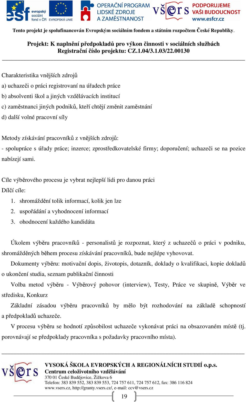 Cíle výběrového procesu je vybrat nejlepší lidi pro danou práci Dílčí cíle: 1. shromáždění tolik informací, kolik jen lze 2. uspořádání a vyhodnocení informací 3.